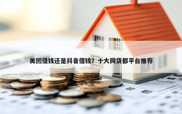 美团借钱还是抖音借钱？十大网贷都平台推荐