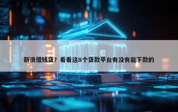新浪借钱贷？看看这8个贷款平台有没有能下款的