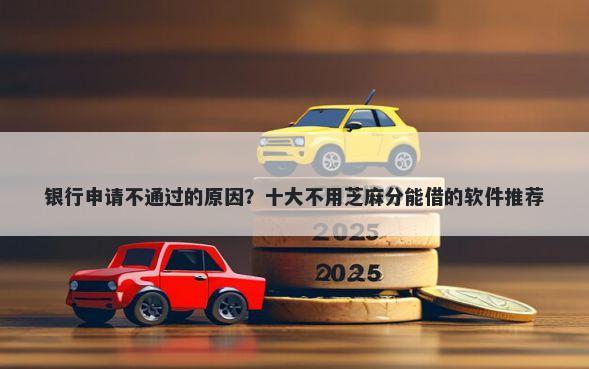 银行申请不通过的原因？十大不用芝麻分能借的软件推荐