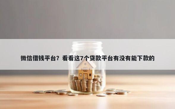 微信借钱平台？看看这7个贷款平台有没有能下款的
