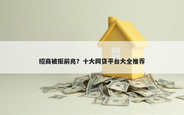 招商被拒前兆？十大网贷平台大全推荐