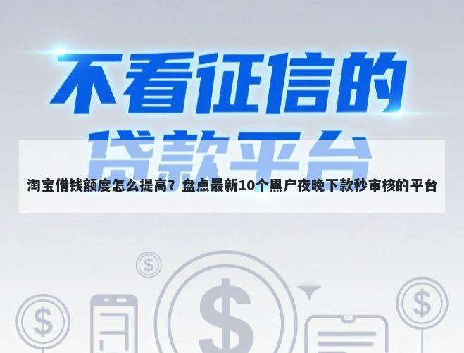 淘宝借钱额度怎么提高？盘点最新10个黑户夜晚下款秒审核的平台