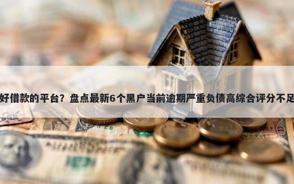 和满易贷一样好借款的平台？盘点最新6个黑户当前逾期严重负债高综合评分不足能下款的平台