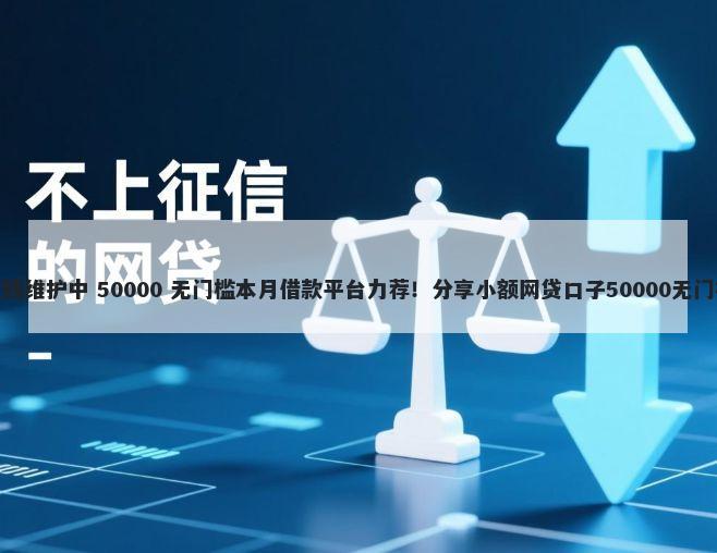 微博借钱维护中 50000 无门槛本月借款平台力荐！分享小额网贷口子50000无门槛借款