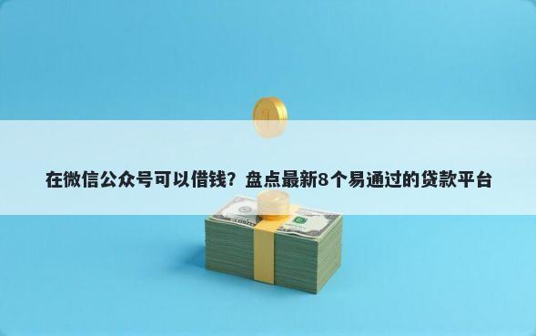 在微信公众号可以借钱？盘点最新8个易通过的贷款平台