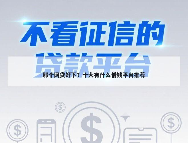 那个网贷好下？十大有什么借钱平台推荐