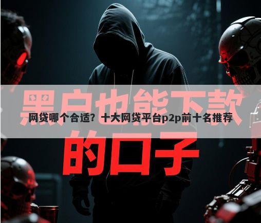 网贷哪个合适？十大网贷平台p2p前十名推荐