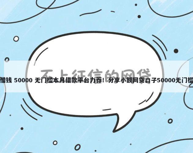 信而借钱 50000 无门槛本月借款平台力荐！分享小额网贷口子50000无门槛借款
