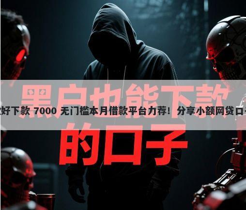什么平台18日还款好下款 7000 无门槛本月借款平台力荐！分享小额网贷口子7000无门槛借款