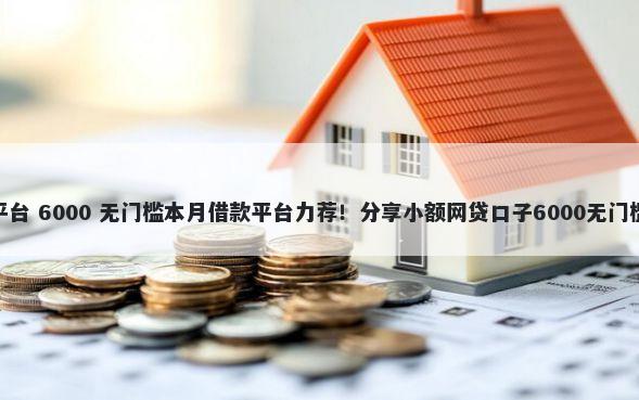 p2p平台 6000 无门槛本月借款平台力荐！分享小额网贷口子6000无门槛借款