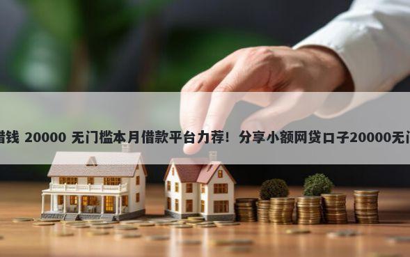 微信接借钱 20000 无门槛本月借款平台力荐！分享小额网贷口子20000无门槛借款