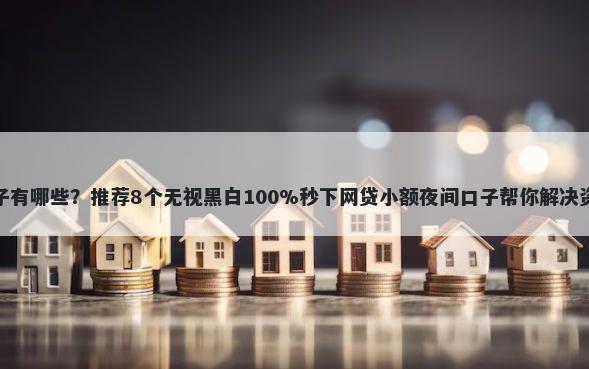 放水口子有哪些？推荐8个无视黑白100%秒下网贷小额夜间口子帮你解决资金问题