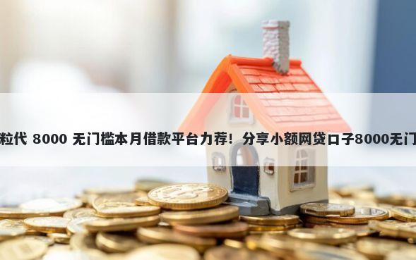 微信借粒代 8000 无门槛本月借款平台力荐！分享小额网贷口子8000无门槛借款