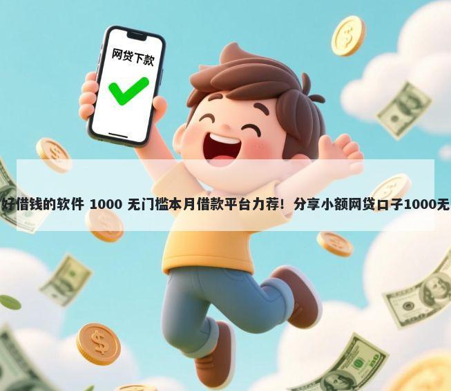 微信有啥好借钱的软件 1000 无门槛本月借款平台力荐！分享小额网贷口子1000无门槛借款