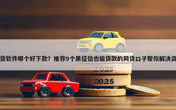 亲人借贷软件哪个好下款？推荐9个黑征信也能贷款的网贷口子帮你解决资金问题