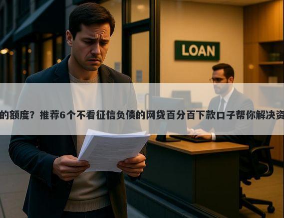 小时贷的额度？推荐6个不看征信负债的网贷百分百下款口子帮你解决资金问题