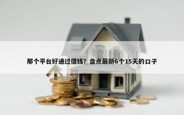 那个平台好通过借钱？盘点最新6个15天的口子