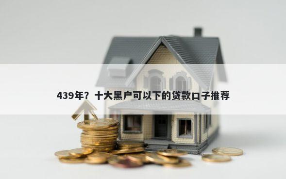 439年？十大黑户可以下的贷款口子推荐