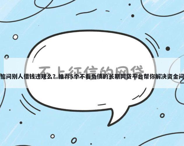 微信问别人借钱违规么？推荐5个不看负债的长期网贷平台帮你解决资金问题