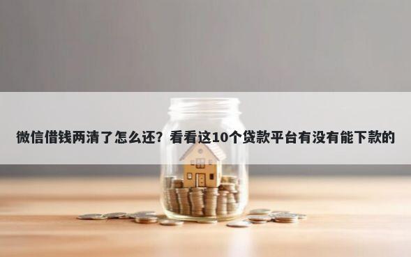 微信借钱两清了怎么还？看看这10个贷款平台有没有能下款的
