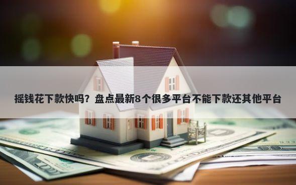 摇钱花下款快吗？盘点最新8个很多平台不能下款还其他平台