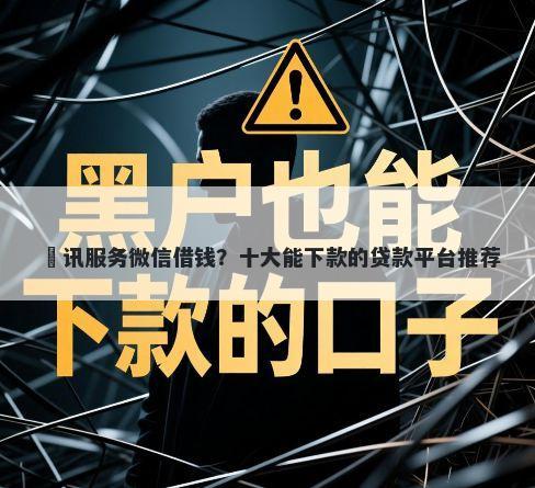 腃讯服务微信借钱？十大能下款的贷款平台推荐