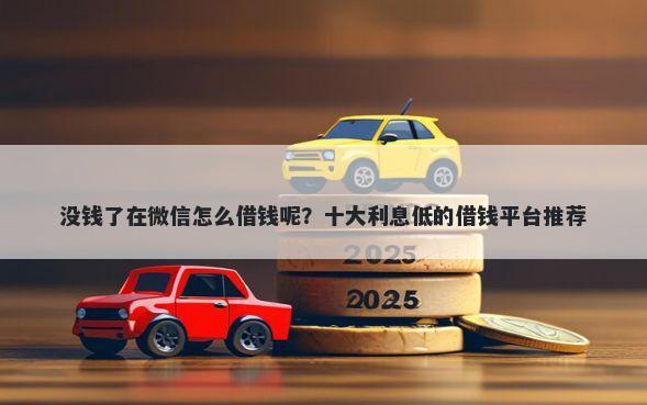 没钱了在微信怎么借钱呢？十大利息低的借钱平台推荐