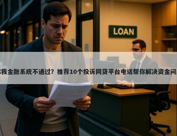 你我金融系统不通过？推荐10个投诉网贷平台电话帮你解决资金问题
