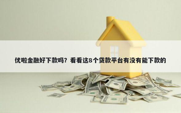 优啦金融好下款吗？看看这8个贷款平台有没有能下款的