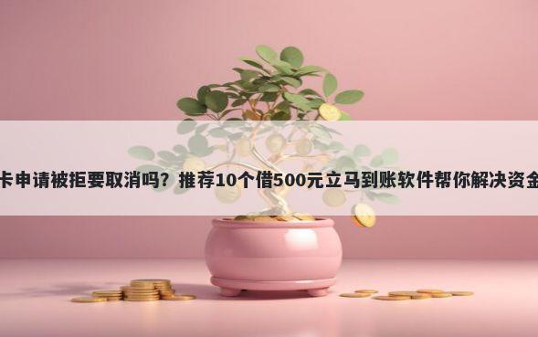 信用卡申请被拒要取消吗？推荐10个借500元立马到账软件帮你解决资金问题