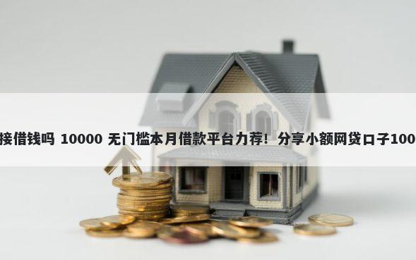 信用卡可以直接借钱吗 10000 无门槛本月借款平台力荐！分享小额网贷口子10000无门槛借款