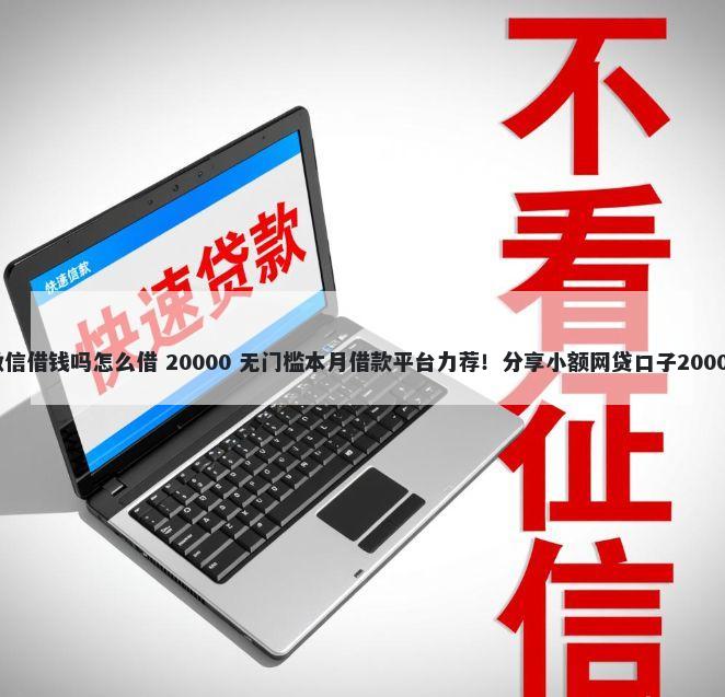 没钱可以到微信借钱吗怎么借 20000 无门槛本月借款平台力荐！分享小额网贷口子20000无门槛借款