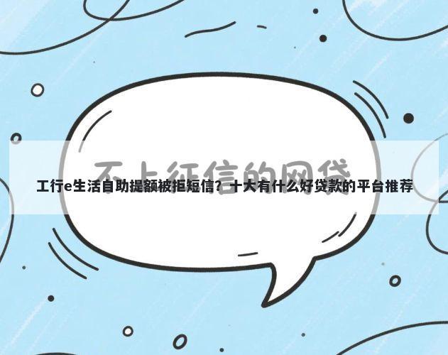 工行e生活自助提额被拒短信？十大有什么好贷款的平台推荐