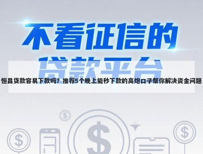 恒昌贷款容易下款吗？推荐5个晚上能秒下款的高炮口子帮你解决资金问题