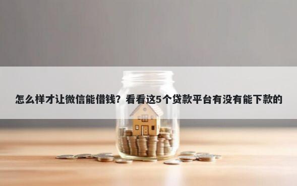 怎么样才让微信能借钱？看看这5个贷款平台有没有能下款的