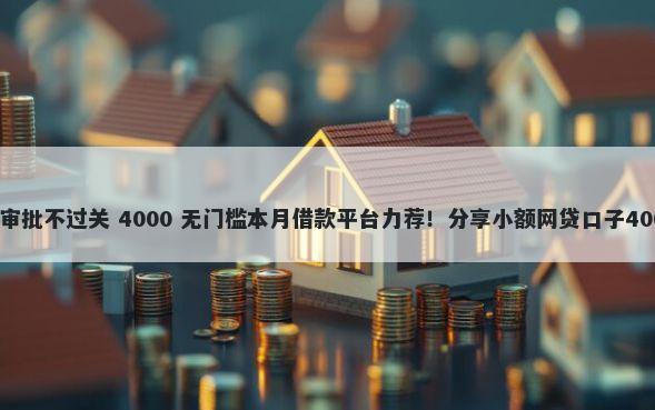 为什么信用卡审批不过关 4000 无门槛本月借款平台力荐！分享小额网贷口子4000无门槛借款