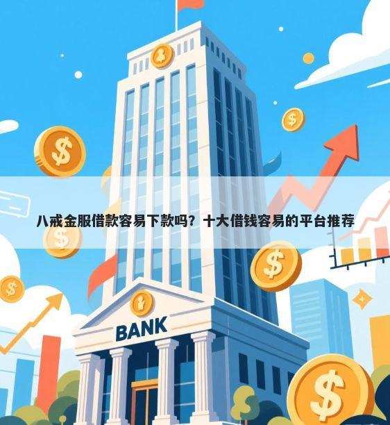 八戒金服借款容易下款吗？十大借钱容易的平台推荐