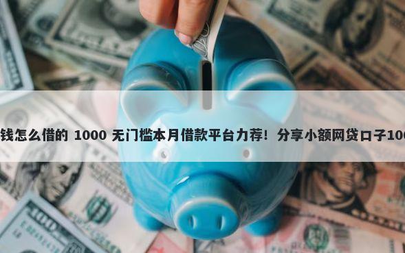 微信十万元借钱怎么借的 1000 无门槛本月借款平台力荐！分享小额网贷口子1000无门槛借款