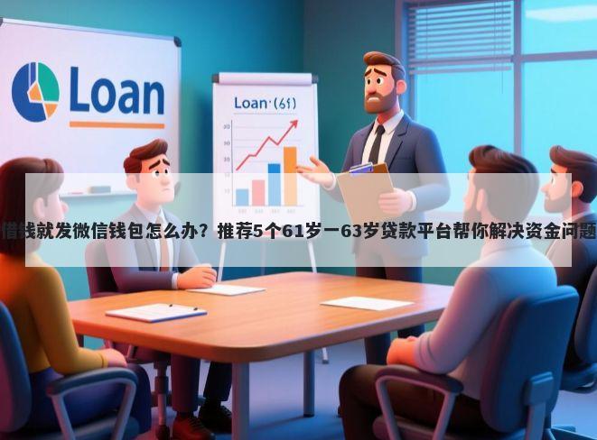借钱就发微信钱包怎么办？推荐5个61岁一63岁贷款平台帮你解决资金问题