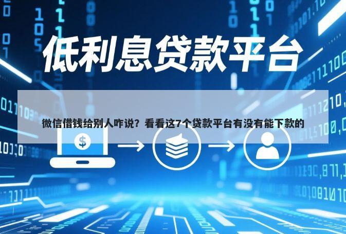 微信借钱给别人咋说？看看这7个贷款平台有没有能下款的