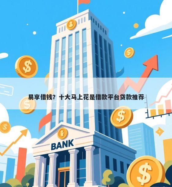 易享借钱？十大马上花是借款平台贷款推荐