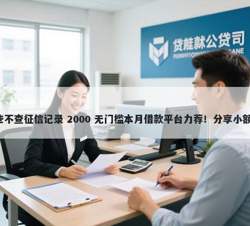 容易下款的借款平台有哪些不查征信记录 2000 无门槛本月借款平台力荐！分享小额网贷口子2000无门槛借款