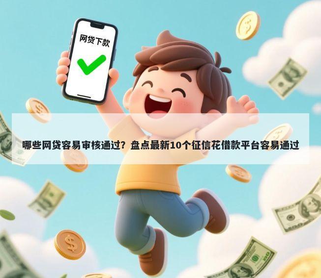 哪些网贷容易审核通过？盘点最新10个征信花借款平台容易通过