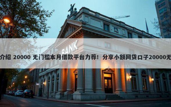 微信借钱介绍 20000 无门槛本月借款平台力荐！分享小额网贷口子20000无门槛借款