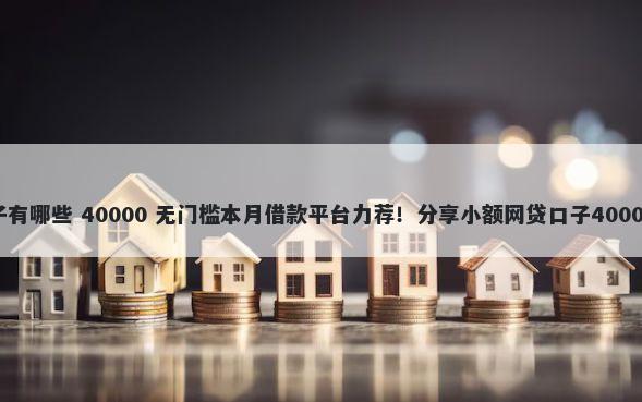 高额贷款口子有哪些 40000 无门槛本月借款平台力荐！分享小额网贷口子40000无门槛借款