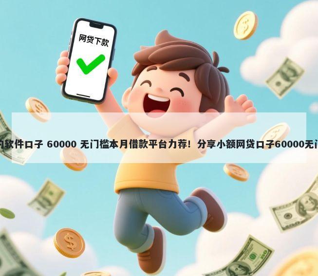 好下款的软件口子 60000 无门槛本月借款平台力荐！分享小额网贷口子60000无门槛借款