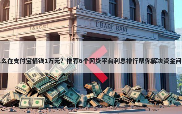 怎么在支付宝借钱1万元？推荐6个网贷平台利息排行帮你解决资金问题