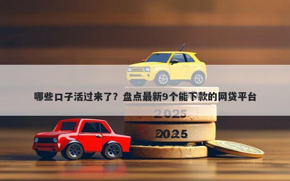 哪些口子活过来了？盘点最新9个能下款的网贷平台