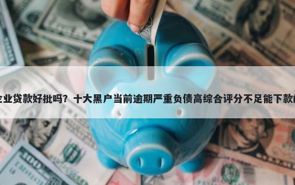 光大银行企业贷款好批吗？十大黑户当前逾期严重负债高综合评分不足能下款的平台推荐
