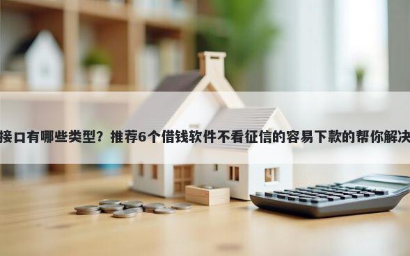 聚合口子接口有哪些类型？推荐6个借钱软件不看征信的容易下款的帮你解决资金问题